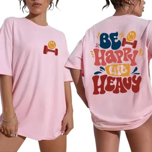 Be Happy Lift Heavy Oversized Shirt Gift for Gym Lover Funny Weight Lifting Shirt